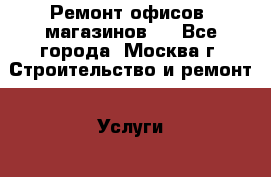 Ремонт офисов, магазинов.  - Все города, Москва г. Строительство и ремонт » Услуги   . Кабардино-Балкарская респ.,Нальчик г.